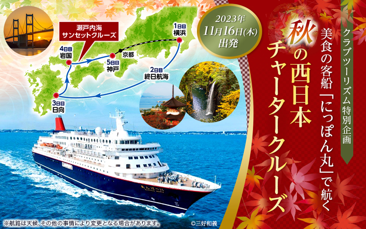 クラブツーリズム特別企画 美食の客船「にっぽん丸」で航く秋の西日本チャータークルーズ 2023年11月16日（木）出発　※航路は天候、その他の事情により変更になる可能性があります