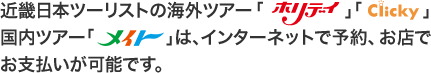 近畿日本ツーリストの海外ツアー「ホリデイ」「Clicky」国内ツアー「メイト」は、インターネットで予約、お店でお支払いが可能です。