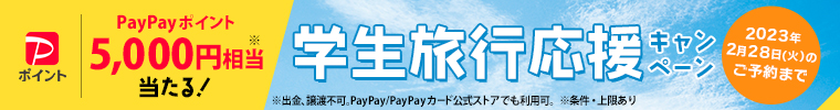 PayPayポイント5,000円相当 当たる！　学生旅行応援キャンペーン2023年2月28日のご予約まで。※出勤・譲渡不可。PayPay/PayPayカード公式ストアでも利用可　※条件・上限あり