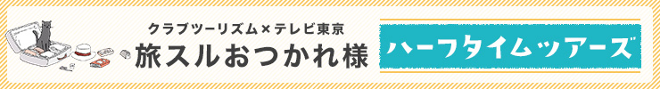 クラブツーリズム×テレビ東京 ハーフタイムツアーズはこちら