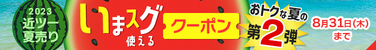 2023近ツー夏売り おトクな夏の第2弾 いまスグ使えるクーポン 8月31日（木）まで