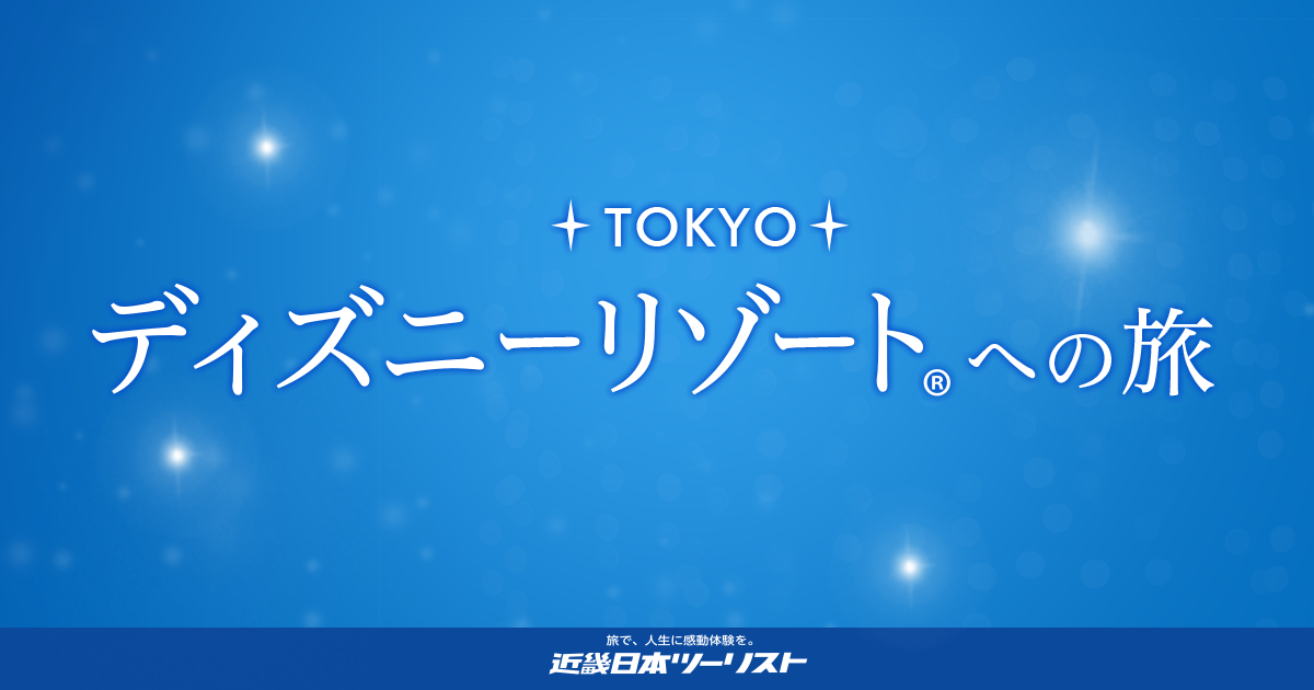 東京ディズニーリゾート 東京ディズニーランド 東京ディズニーシー への旅 ディズニーホテル 近畿日本ツーリスト