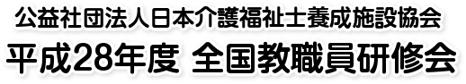 公益社団法人日本介護福祉士養成施設協会　平成28年度全国教職員研修会