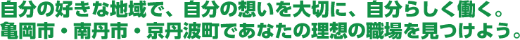 自分の好きな地域で、自分の想いを大切に、自分らしく働く。亀岡市・南丹市・京丹波町であなたの理想の職場を見つけよう。