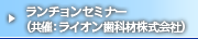 ランチョンセミナー（共催：ライオン歯科材株式会社）