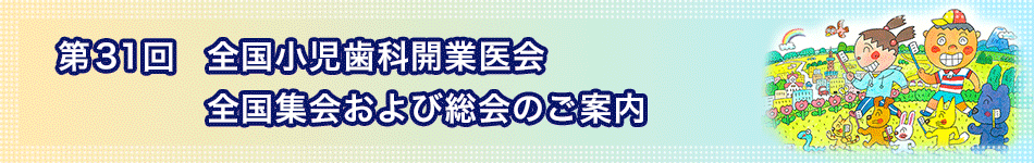 第31回全国小児歯科開業医会全国集会および総会のご案内