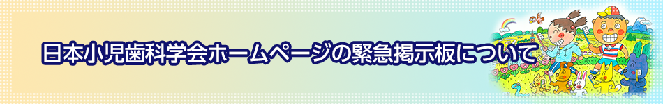 日本小児歯科学会ホームページの緊急掲示板について