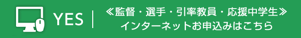≪監督・選手・引率教員・応援中学生用≫インターネット申込みはこちらから