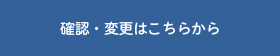 確認・変更はこちらから