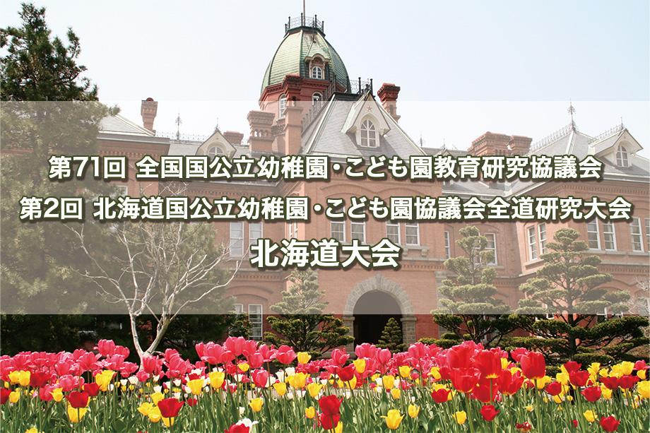 第71回 全国国公立幼稚園・こども園教育研究協議会
        第2回 北海道国公立幼稚園・こども園協議会全道研究大会