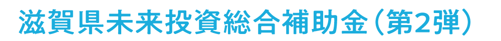 滋賀県未来投資支援事業　滋賀県未来投資総合補助金