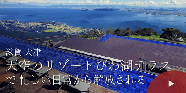 滋賀 大津　天空のリゾートびわ湖テラスで忙しい日常から解放される