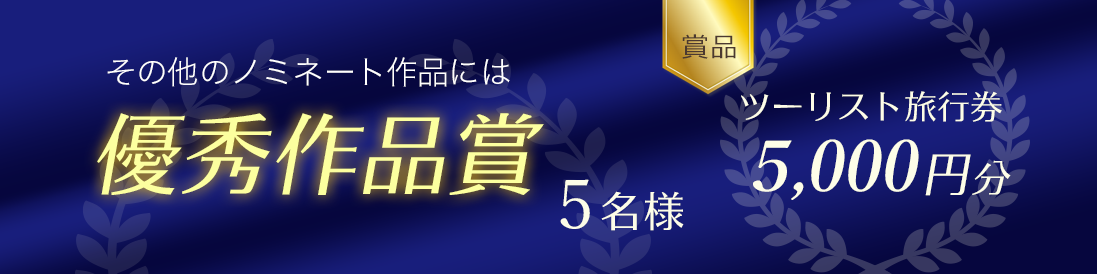 その他のノミネート作品には「優秀作品賞」5名様 賞品:ツーリスト旅行券 5,000円分