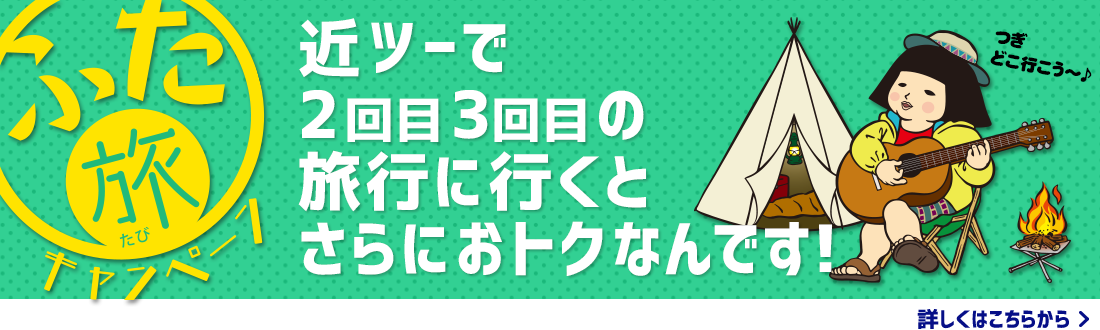 ふた旅キャンペーン　近ツーで2回目3回目の旅行に行くと、さらにおトクなんです