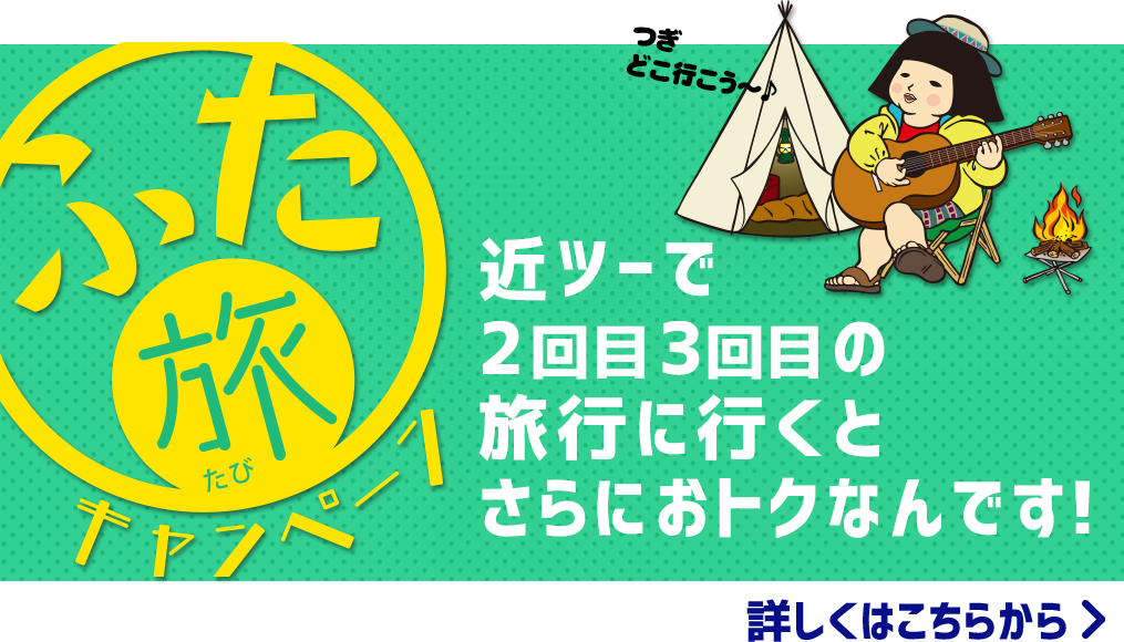 ふた旅キャンペーン　近ツーで2回目3回目の旅行に行くと、さらにおトクなんです