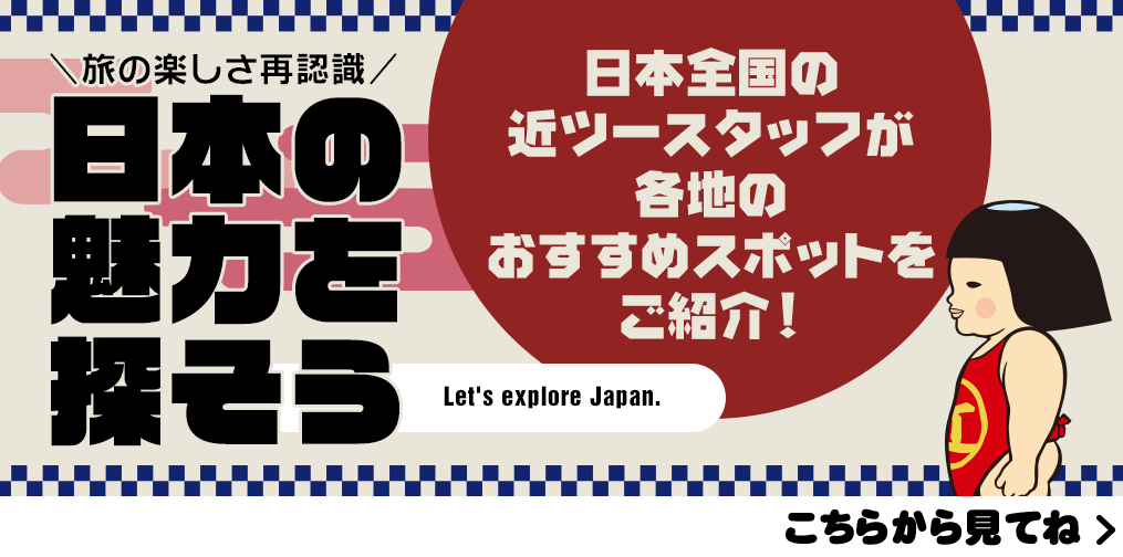 旅の楽しさ再認識「日本の 魅力を 探そう」日本全国の 近ツースタッフが 各地の おすすめスポットを ご紹介！