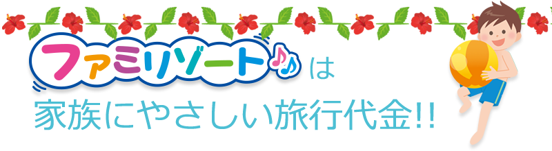 ファミリゾートは家族にやさしい旅行代金!!