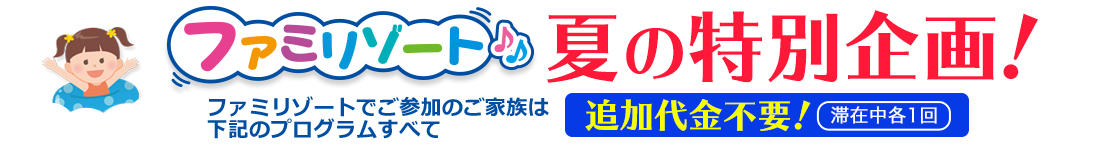 ファミリゾート夏の特別企画!
