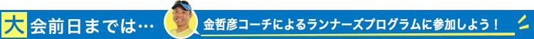 大会の前日までは・・・金哲彦コーチによるランナーズプログラムに参加しよう