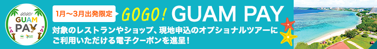 GOGO! GUAM PAY 1～3月出発限定 グアムのショップ等で利用できる電子クーポンを進呈！