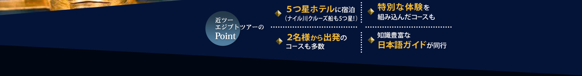 近ツーエジプトツアーのpoint 5つ星ホテルに宿泊(ナイル川クルーズ船も5つ星!) 特別な体験を組み込んだコースも 2名様から出発のコースも多数 知識豊富な日本語ガイドが同行