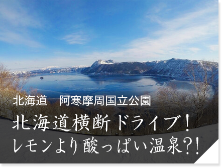 北海道　阿寒摩周国立公園　北海道横断ドライブ！レモンより酸っぱい温泉?！