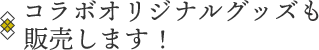 コラボオリジナルグッズも販売します!