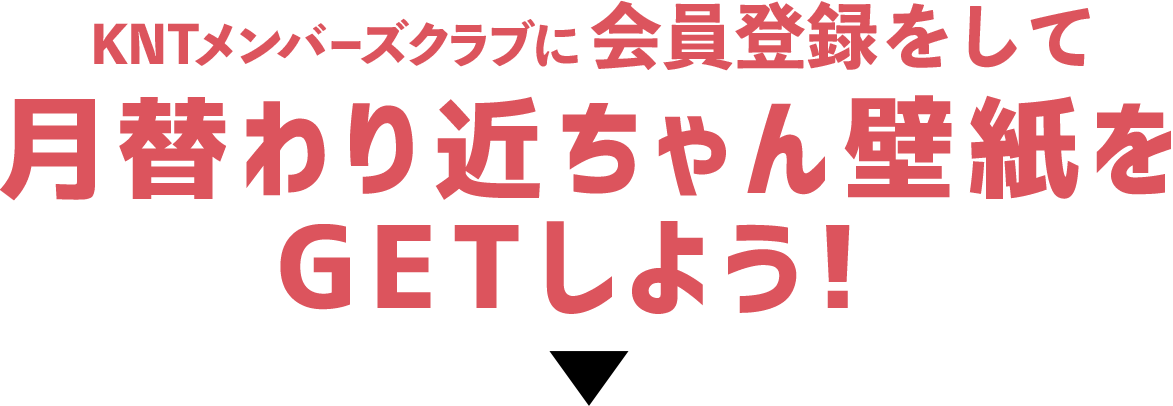 KNTメンバーズクラブに会員登録して月替わり近ちゃん壁紙をGETしよう!