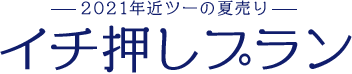 2021年近ツーの夏売り イチ押しプラン