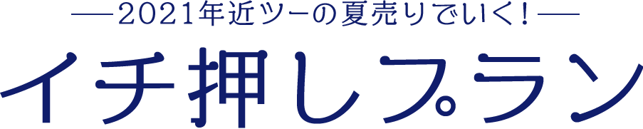 2021年近ツーの夏売り イチ押しプラン