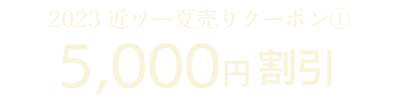 2023 近ツー夏売りクーポン①　5,000円割引