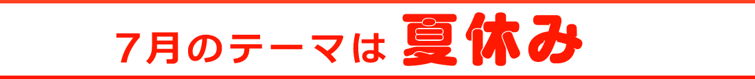 7月のテーマは夏休み