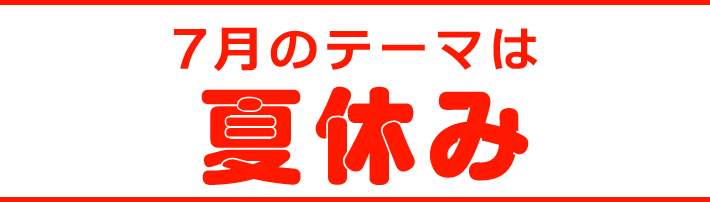 7月のテーマは夏休み