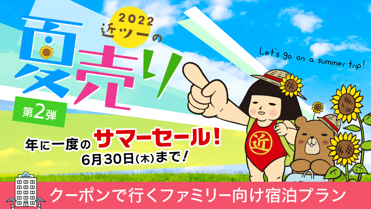 2022 近ツーの夏売り 第2弾 クーポンで行くファミリー向け宿泊プラン 6月30日(木)まで!